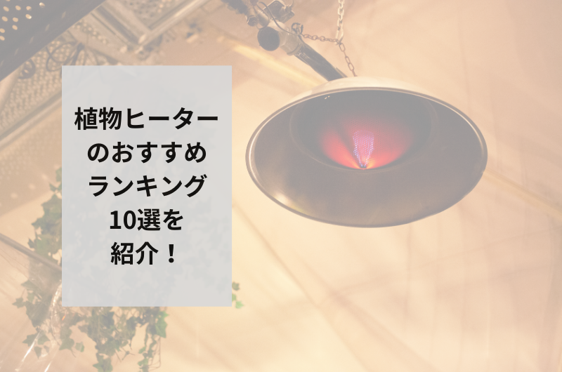 【2025年】植物ヒーターのおすすめランキング10選を紹介!失敗しない使い方まで