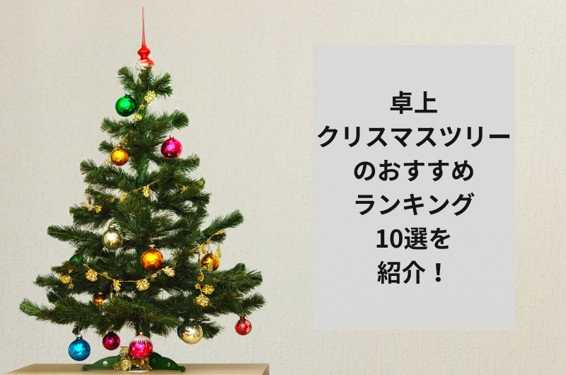 【2024年】卓上クリスマスツリーのおすすめランキング10選!選び方、飾り方まで