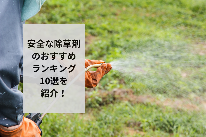 安全な除草剤のおすすめ人気ランキング10選を紹介!