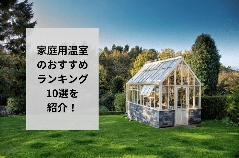 【2024年】家庭用温室のおすすめランキング10選を紹介！管理方法まで